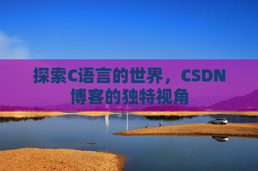 探索C语言的世界,CSDN博客的独特视角